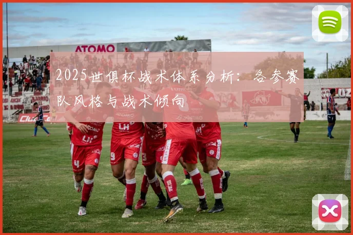 2025世俱杯战术体系分析：各参赛队风格与战术倾向