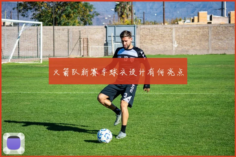 火箭队新赛季球衣设计有何亮点