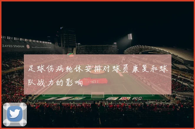 足球伤病轮休安排对球员康复和球队战力的影响