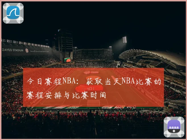 今日赛程NBA：获取当天NBA比赛的赛程安排与比赛时间