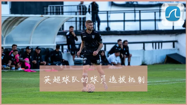 英超球队的球员选拔机制