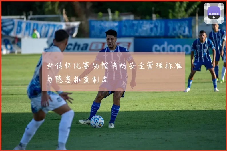 世俱杯比赛场馆消防安全管理标准与隐患排查制度