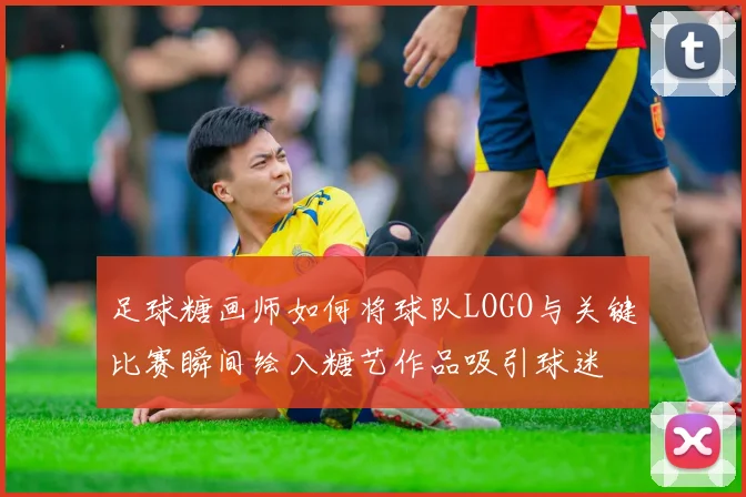足球糖画师如何将球队LOGO与关键比赛瞬间绘入糖艺作品吸引球迷