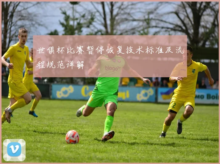世俱杯比赛暂停恢复技术标准及流程规范详解
