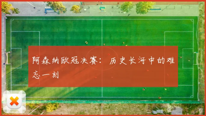 阿森纳欧冠决赛：历史长河中的难忘一刻