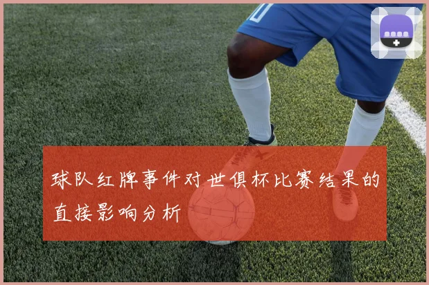 球队红牌事件对世俱杯比赛结果的直接影响分析