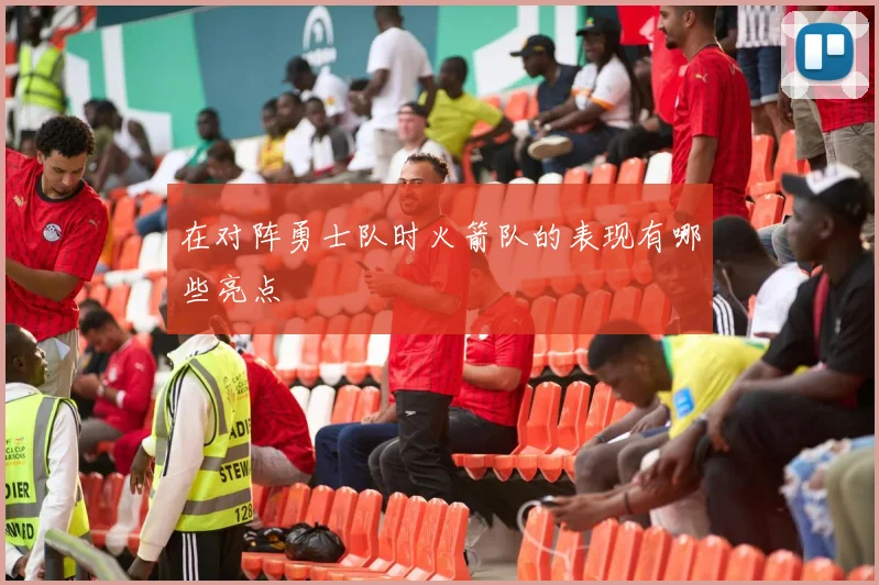 在对阵勇士队时火箭队的表现有哪些亮点