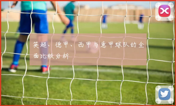 英超、德甲、西甲与意甲球队的全面比较分析