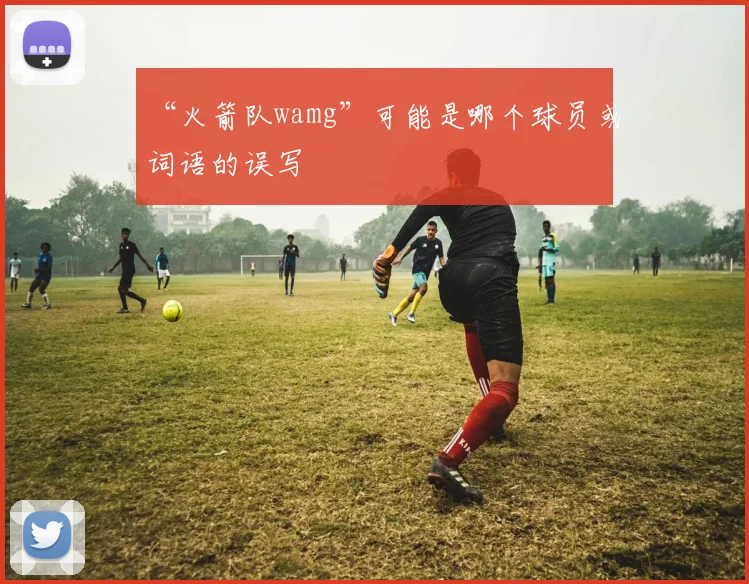 “火箭队wamg”可能是哪个球员或词语的误写