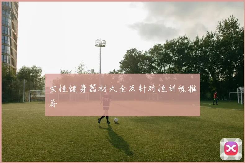 女性健身器材大全及针对性训练推荐