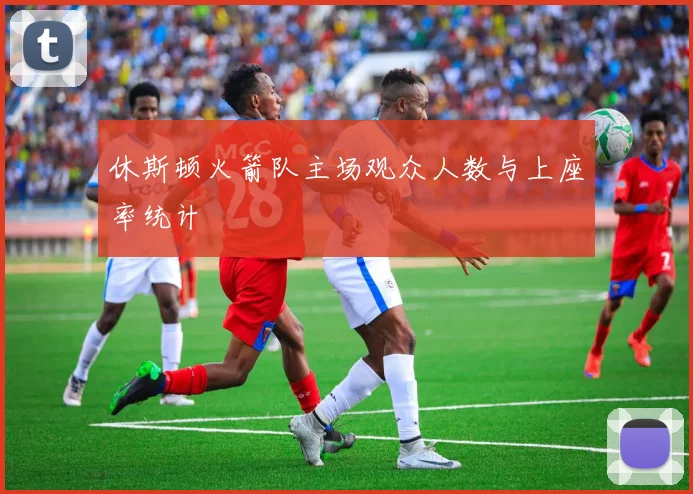 休斯顿火箭队主场观众人数与上座率统计