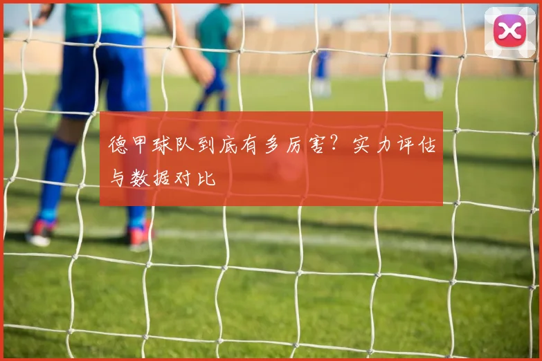 德甲球队到底有多厉害?实力评估与数据对比