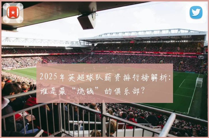 2025年英超球队薪资排行榜解析：谁是最“烧钱”的俱乐部？
