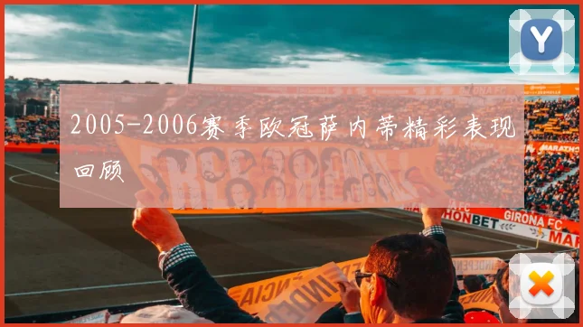2005-2006赛季欧冠萨内蒂精彩表现回顾